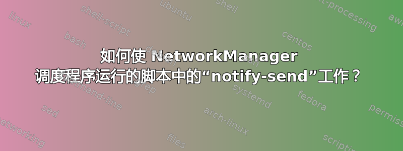 如何使 NetworkManager 调度程序运行的脚本中的“notify-send”工作？