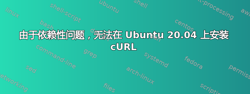 由于依赖性问题，无法在 Ubuntu 20.04 上安装 cURL