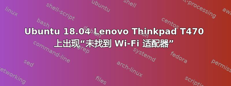 Ubuntu 18.04 Lenovo Thinkpad T470 上出现“未找到 Wi-Fi 适配器”