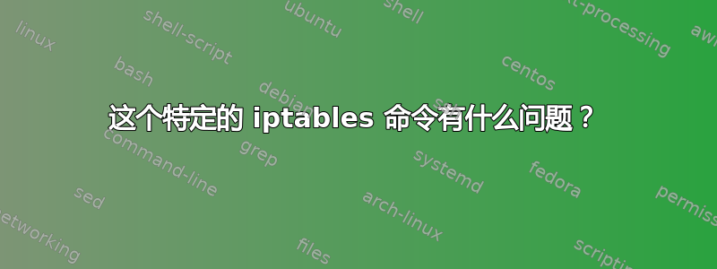 这个特定的 iptables 命令有什么问题？