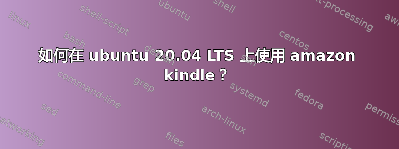 如何在 ubuntu 20.04 LTS 上使用 amazon kindle？