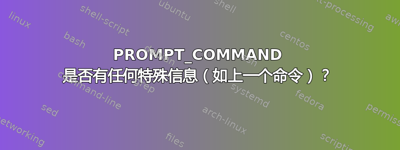 PROMPT_COMMAND 是否有任何特殊信息（如上一个命令）？