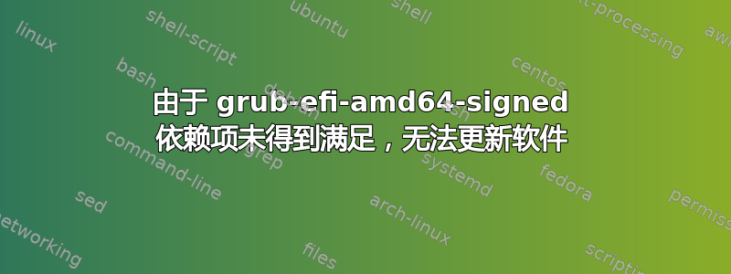 由于 grub-efi-amd64-signed 依赖项未得到满足，无法更新软件