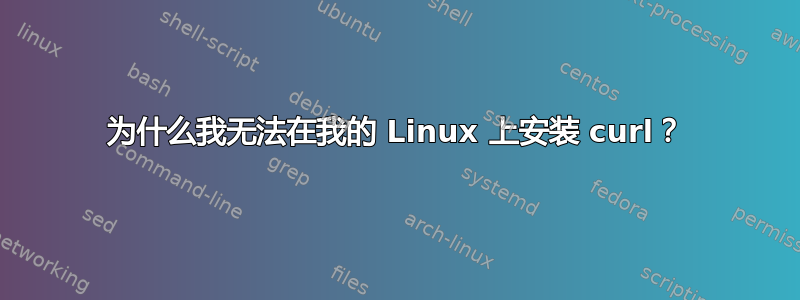 为什么我无法在我的 Linux 上安装 curl？