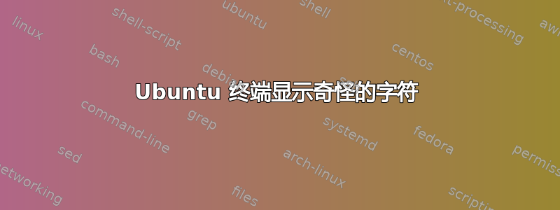 Ubuntu 终端显示奇怪的字符