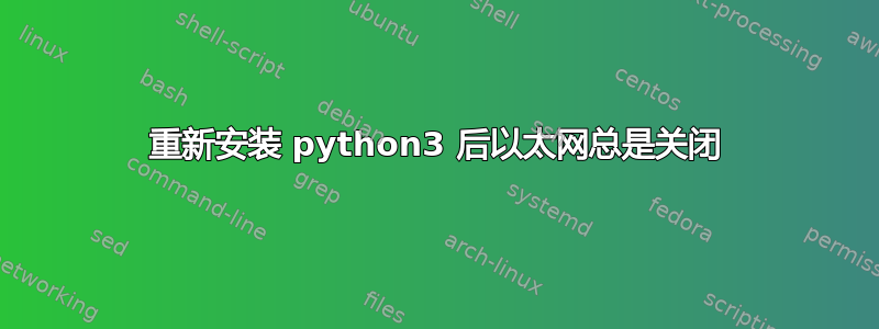 重新安装 python3 后以太网总是关闭