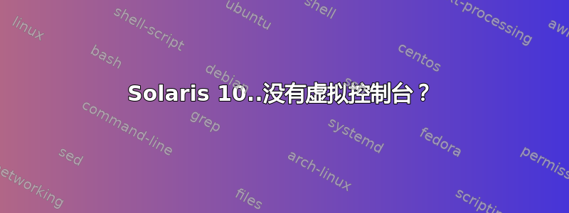 Solaris 10..没有虚拟控制台？