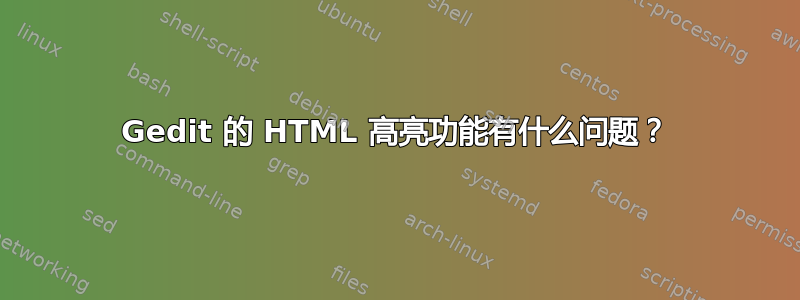 Gedit 的 HTML 高亮功能有什么问题？