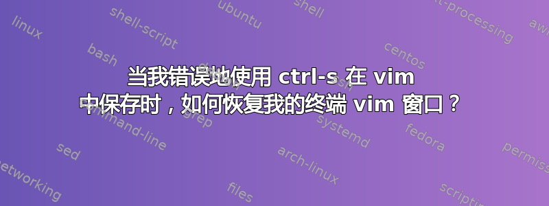 当我错误地使用 ctrl-s 在 vi​​m 中保存时，如何恢复我的终端 vim 窗口？