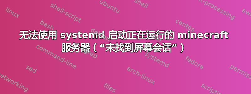 无法使用 systemd 启动正在运行的 minecraft 服务器（“未找到屏幕会话”）