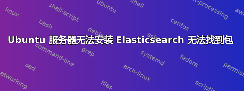 Ubuntu 服务器无法安装 Elasticsearch 无法找到包