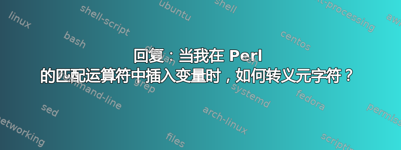 回复：当我在 Perl 的匹配运算符中插入变量时，如何转义元字符？