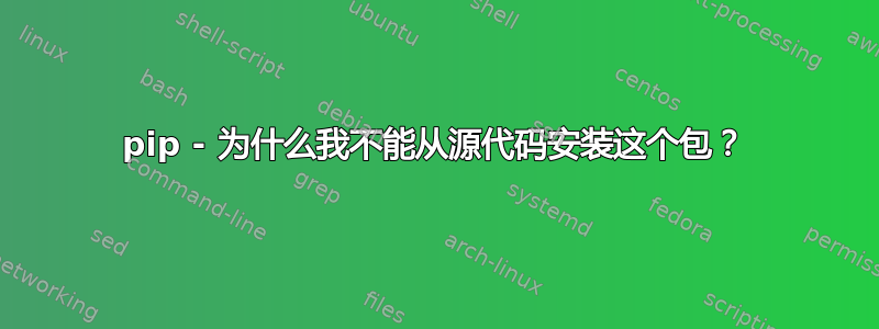 pip - 为什么我不能从源代码安装这个包？