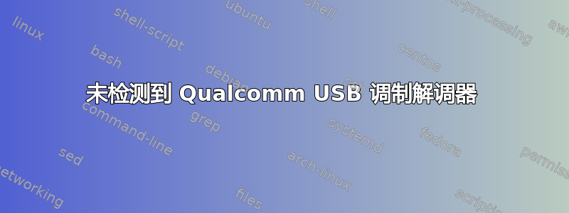 未检测到 Qualcomm USB 调制解调器