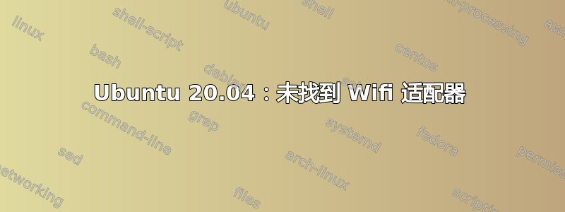 Ubuntu 20.04：未找到 Wifi 适配器