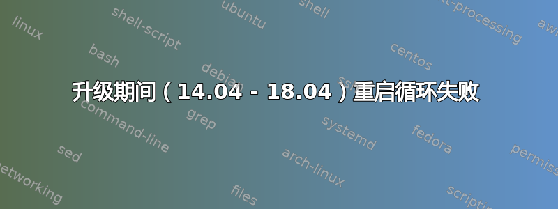 升级期间（14.04 - 18.04）重启循环失败