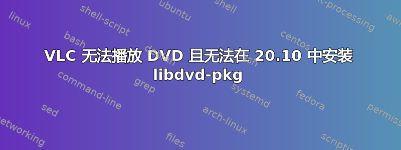 VLC 无法播放 DVD 且无法在 20.10 中安装 libdvd-pkg