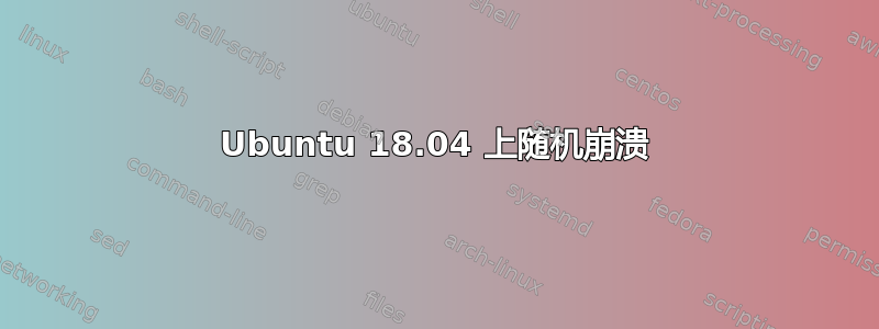 Ubuntu 18.04 上随机崩溃