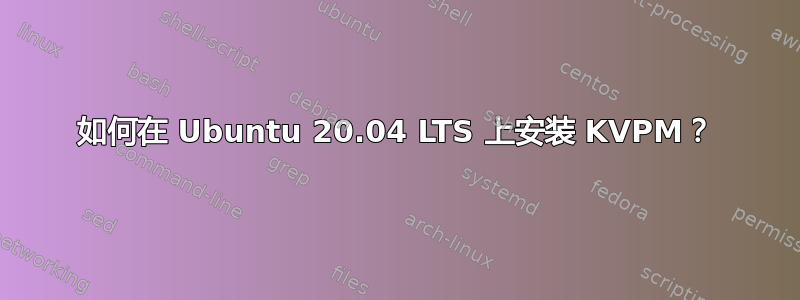 如何在 Ubuntu 20.04 LTS 上安装 KVPM？