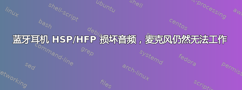 蓝牙耳机 HSP/HFP 损坏音频，麦克风仍然无法工作