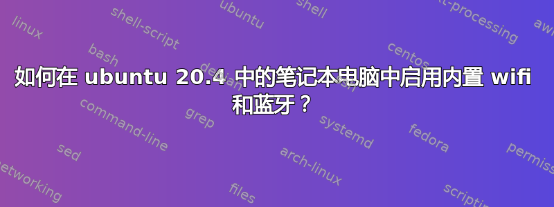 如何在 ubuntu 20.4 中的笔记本电脑中启用内置 wifi 和蓝牙？