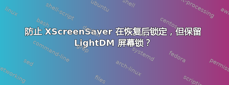 防止 XScreenSaver 在恢复后锁定，但保留 LightDM 屏幕锁？