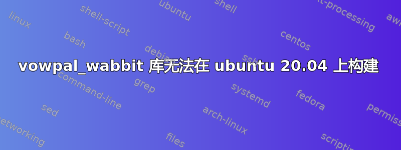 vowpal_wabbit 库无法在 ubuntu 20.04 上构建