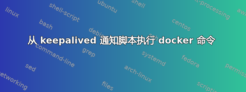 从 keepalived 通知脚本执行 docker 命令