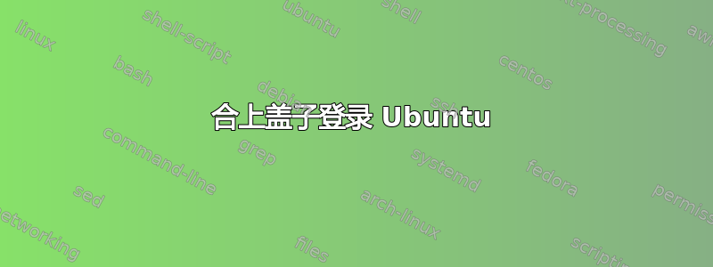 合上盖子登录 Ubuntu