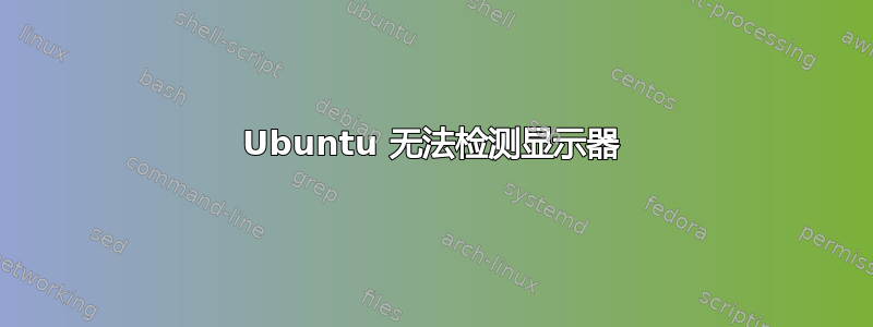 Ubuntu 无法检测显示器