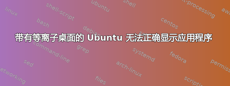 带有等离子桌面的 Ubuntu 无法正确显示应用程序