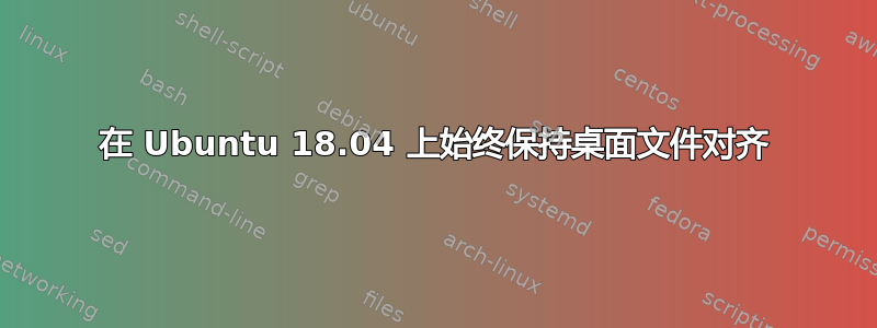 在 Ubuntu 18.04 上始终保持桌面文件对齐