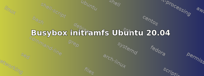 Busybox initramfs Ubuntu 20.04