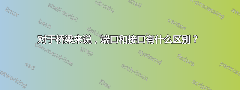 对于桥梁来说，端口和接口有什么区别？