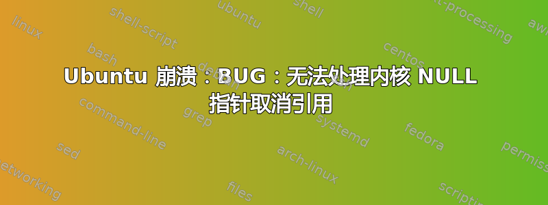 Ubuntu 崩溃：BUG：无法处理内核 NULL 指针取消引用