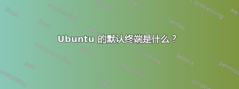 Ubuntu 的默认终端是什么？