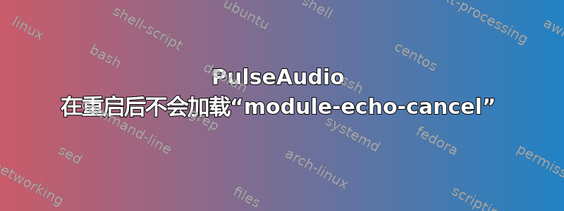 PulseAudio 在重启后不会加载“module-echo-cancel”