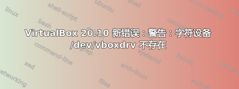 VirtualBox 20.10 新错误：警告：字符设备 /dev/vboxdrv 不存在