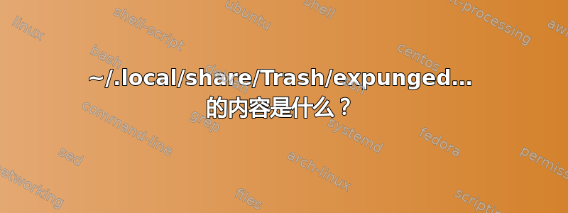 ~/.local/share/Trash/expunged… 的内容是什么？