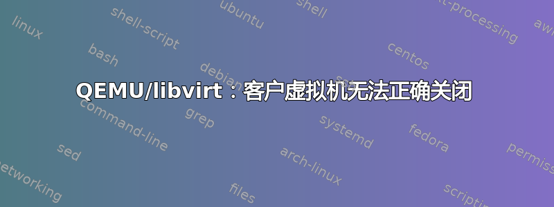 QEMU/libvirt：客户虚拟机无法正确关闭