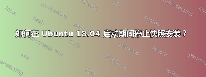 如何在 Ubuntu 18.04 启动期间停止快照安装？