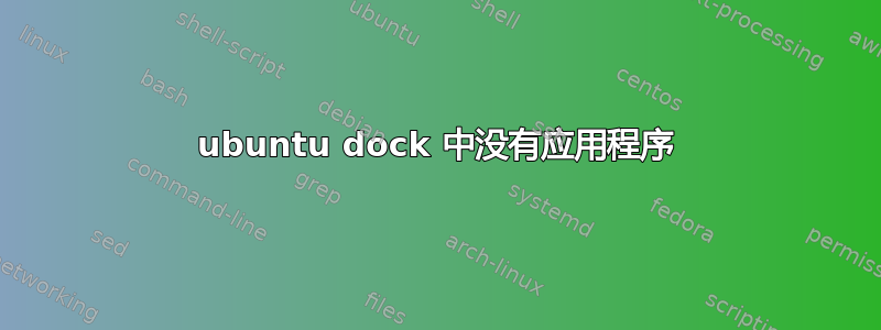 ubuntu dock 中没有应用程序