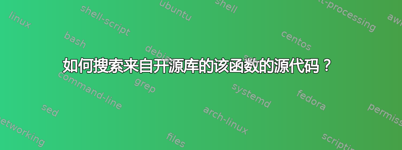 如何搜索来自开源库的该函数的源代码？