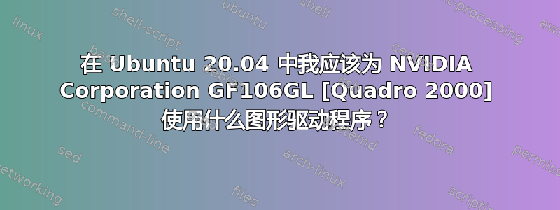 在 Ubuntu 20.04 中我应该为 NVIDIA Corporation GF106GL [Quadro 2000] 使用什么图形驱动程序？