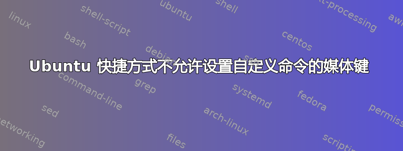 Ubuntu 快捷方式不允许设置自定义命令的媒体键