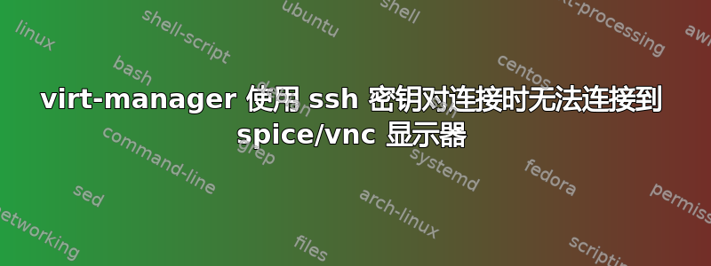 virt-manager 使用 ssh 密钥对连接时无法连接到 spice/vnc 显示器