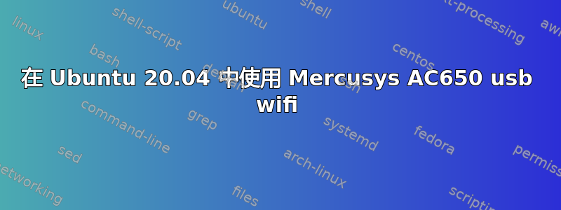 在 Ubuntu 20.04 中使用 Mercusys AC650 usb wifi