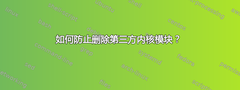 如何防止删除第三方内核模块？