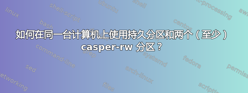 如何在同一台计算机上使用持久分区和两个（至少） casper-rw 分区？