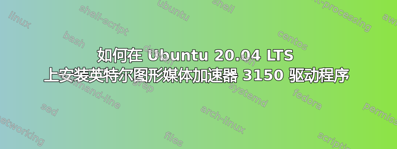 如何在 Ubuntu 20.04 LTS 上安装英特尔图形媒体加速器 3150 驱动程序